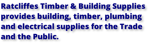 Ratcliffes Timber & Building Supplies  provides building, timber, plumbing  and electrical supplies for the Trade  and the Public.