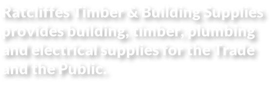 Ratcliffes Timber & Building Supplies provides building, timber, plumbing and electrical supplies for the Trade and the Public.